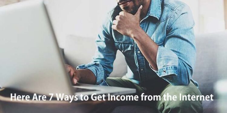 Here Are 7 Ways to Get Income from the Internet